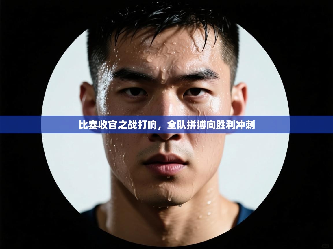 比赛收官之战打响，全队拼搏向胜利冲刺  第1张