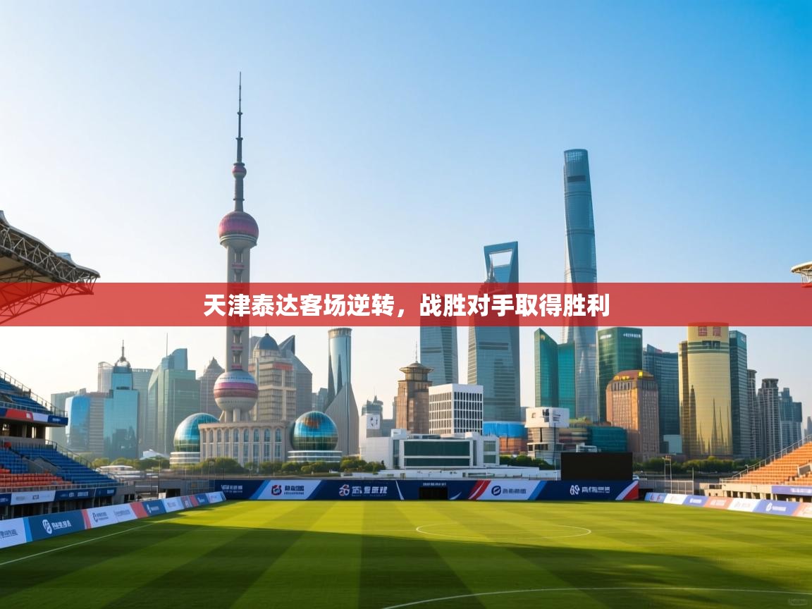 天津泰达客场逆转，战胜对手取得胜利  第1张