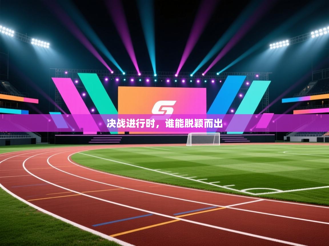 决战进行时，谁能脱颖而出  第1张