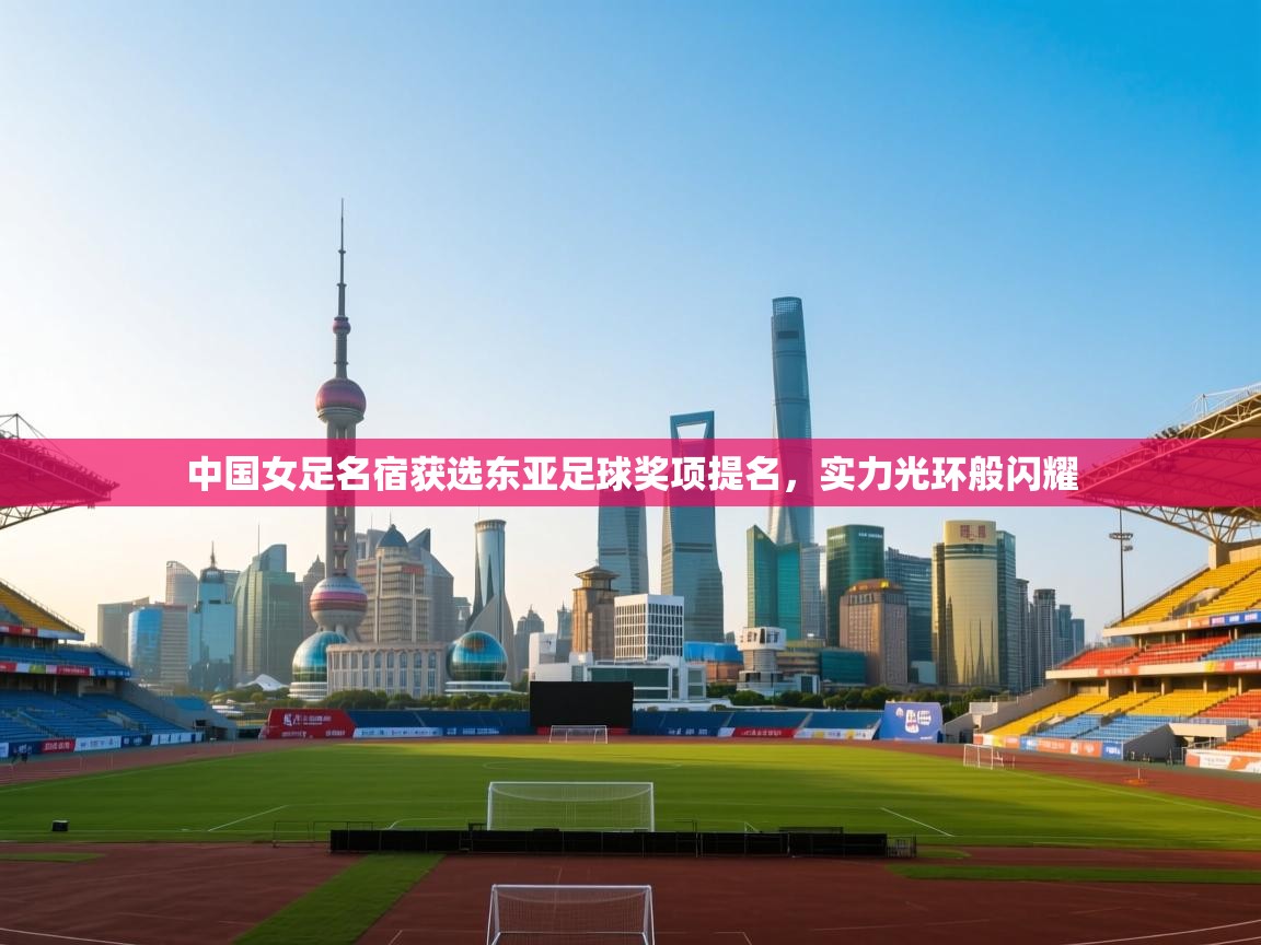 中国女足名宿获选东亚足球奖项提名,实力光环般闪耀 第1张