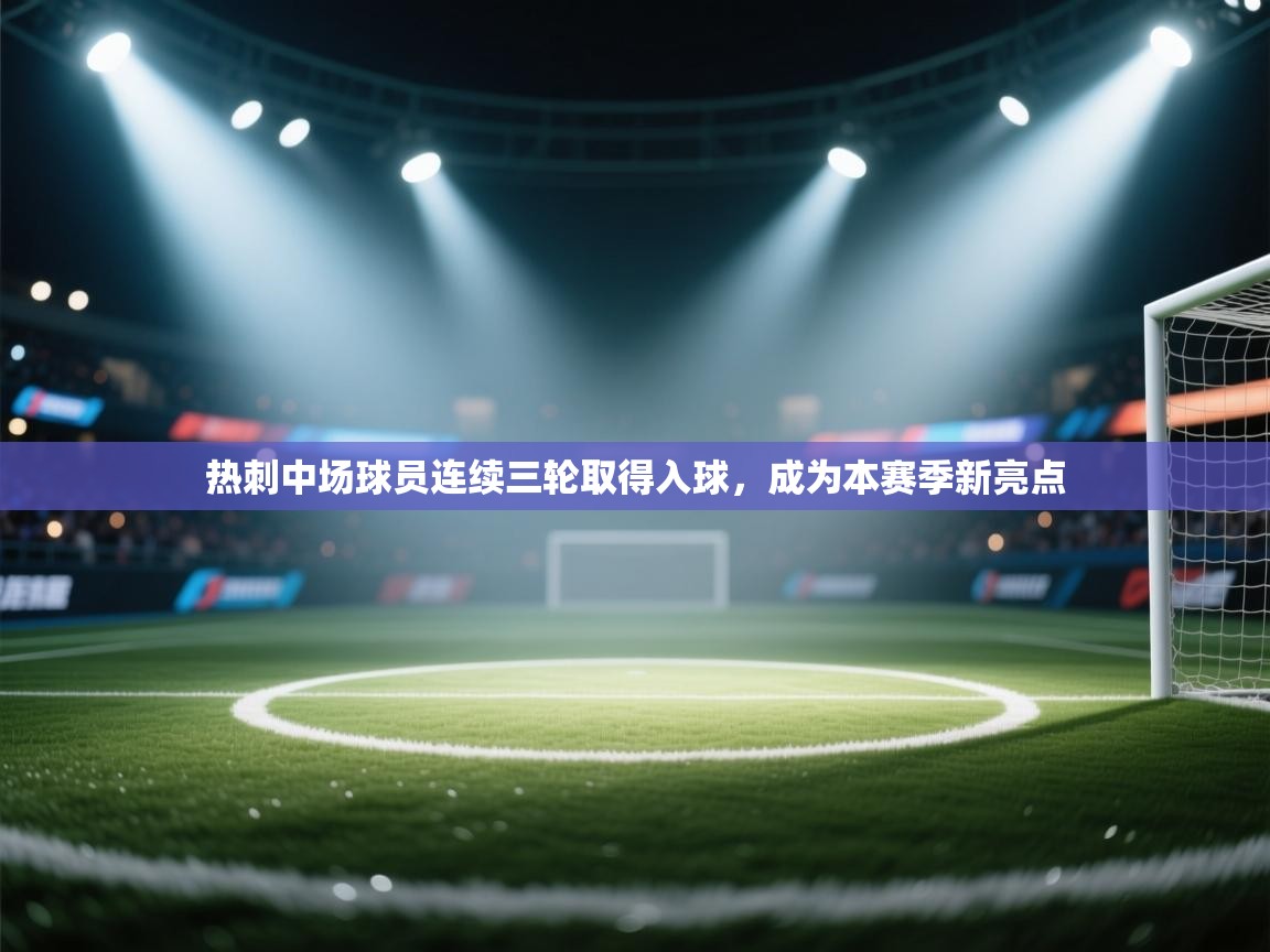 热刺中场球员连续三轮取得入球，成为本赛季新亮点  第1张