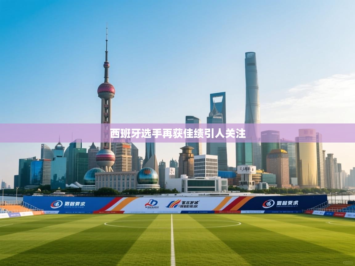 西班牙选手再获佳绩引人关注  第1张